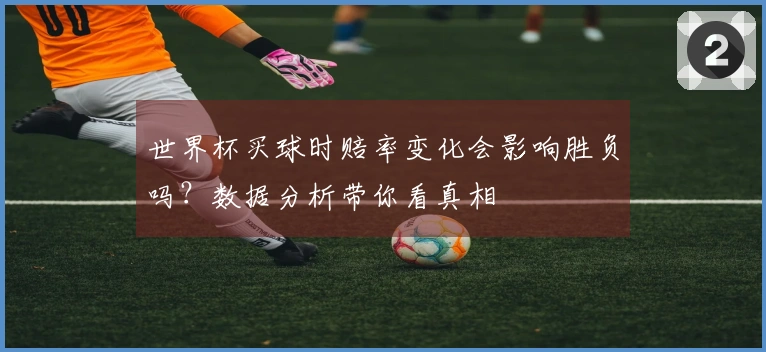 世界杯买球时赔率变化会影响胜负吗？数据分析带你看真相