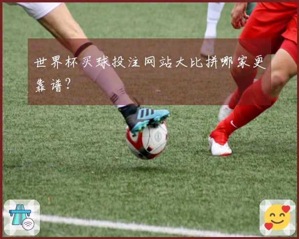 世界杯买球投注网站大比拼哪家更靠谱？
