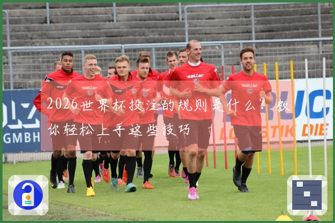 2026世界杯投注的规则是什么？教你轻松上手这些技巧