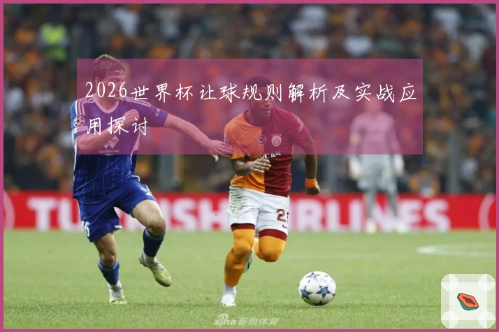 2026世界杯让球规则解析及实战应用探讨