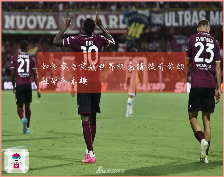 如何参与实战世界杯竞猜 提升你的胜率和乐趣