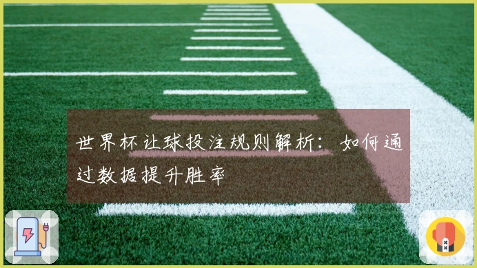 世界杯让球投注规则解析：如何通过数据提升胜率