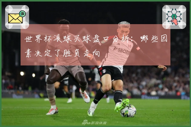 世界杯滚球买球盘口分析：哪些因素决定了胜负走向