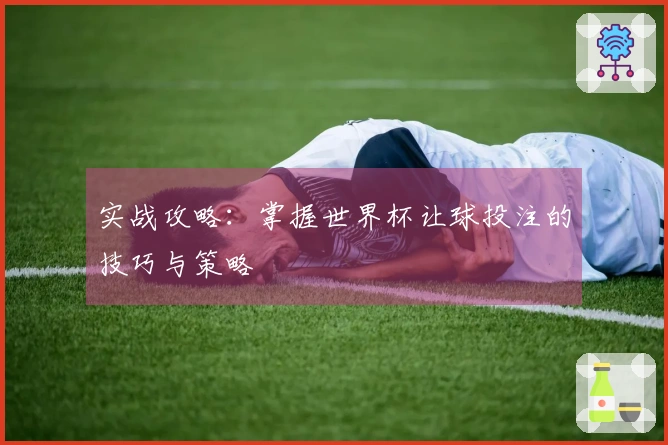 实战攻略：掌握世界杯让球投注的技巧与策略