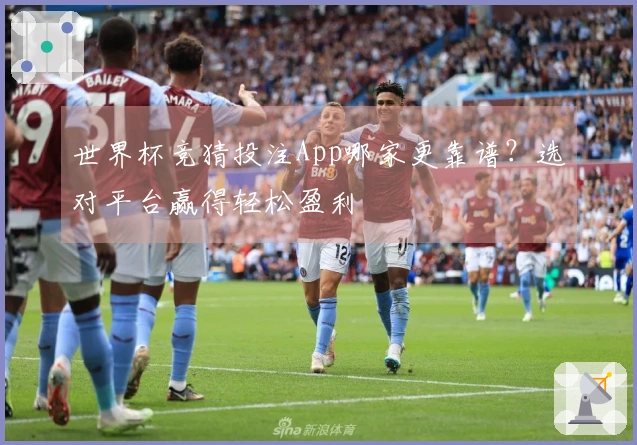 世界杯竞猜投注App哪家更靠谱？选对平台赢得轻松盈利