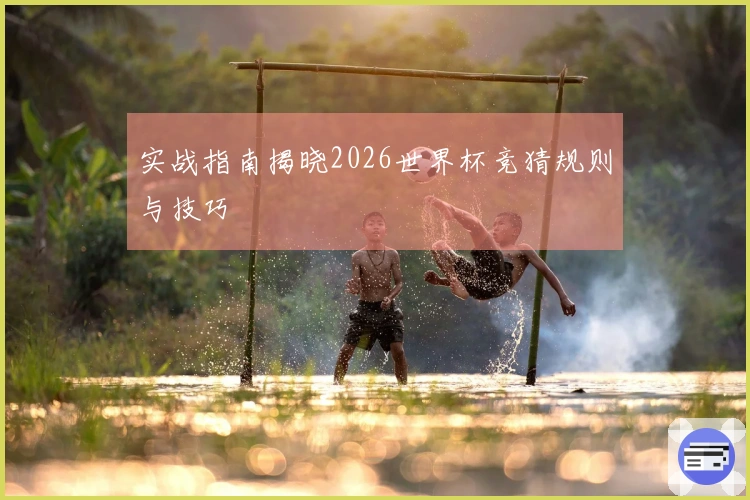 实战指南揭晓2026世界杯竞猜规则与技巧