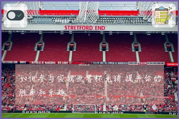 如何参与实战世界杯竞猜 提升你的胜率和乐趣