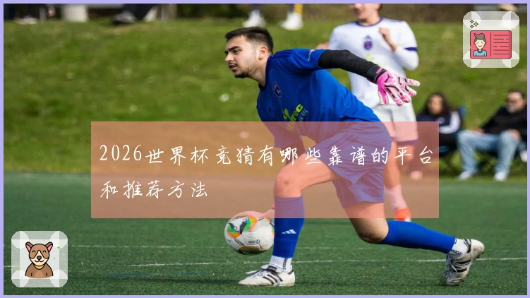 2026世界杯竞猜有哪些靠谱的平台和推荐方法