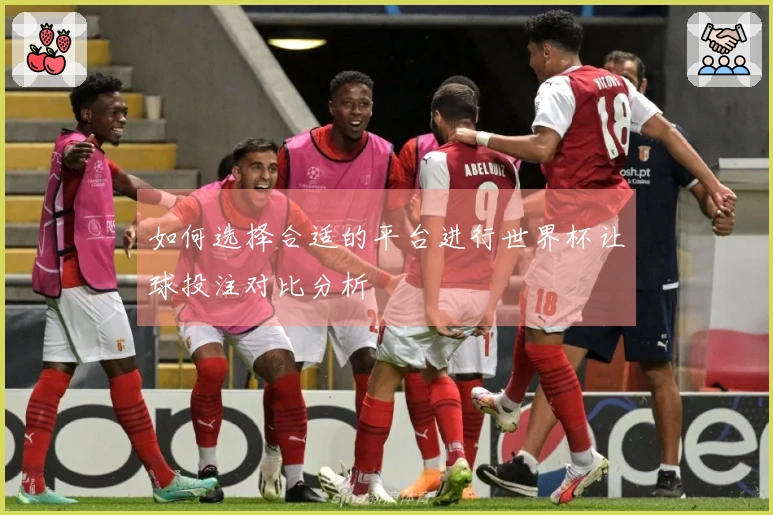 如何选择合适的平台进行世界杯让球投注对比分析